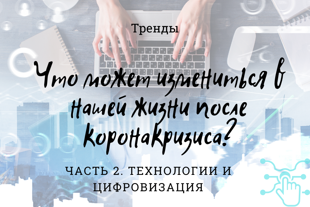 Что может измениться в нашей жизни после коронакризиса? Тренды в области технологий и цифровизации жизни